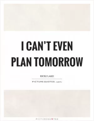 I can’t even plan tomorrow Picture Quote #1
