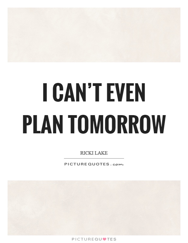I can't even plan tomorrow Picture Quote #1