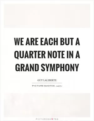 We are each but a quarter note in a grand symphony Picture Quote #1