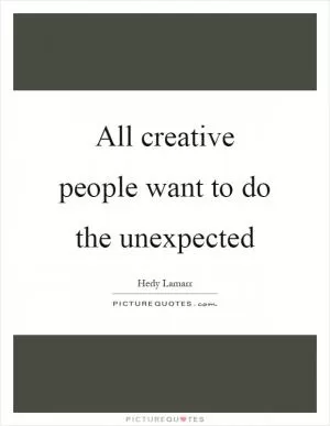 All creative people want to do the unexpected Picture Quote #1