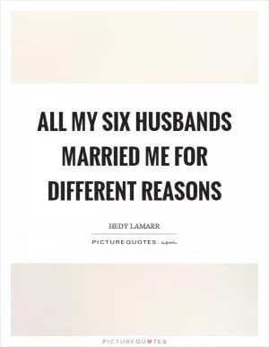 All my six husbands married me for different reasons Picture Quote #1