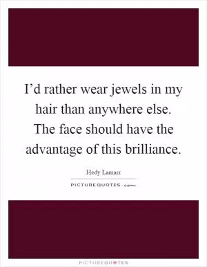 I’d rather wear jewels in my hair than anywhere else. The face should have the advantage of this brilliance Picture Quote #1