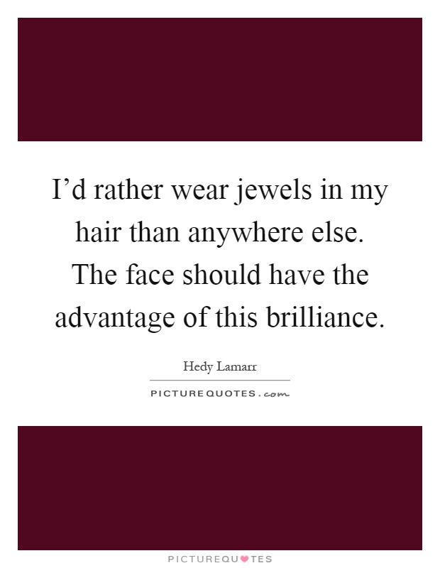 I'd rather wear jewels in my hair than anywhere else. The face should have the advantage of this brilliance Picture Quote #1
