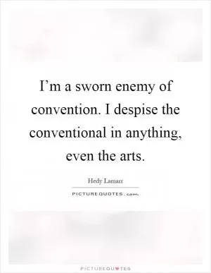 I’m a sworn enemy of convention. I despise the conventional in anything, even the arts Picture Quote #1