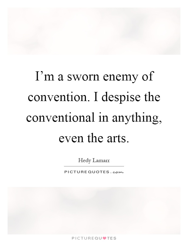 I'm a sworn enemy of convention. I despise the conventional in anything, even the arts Picture Quote #1