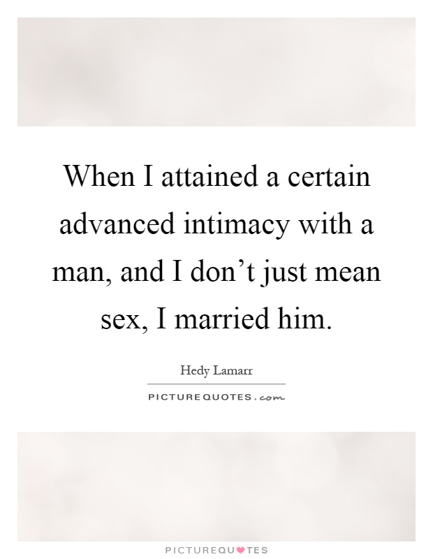 When I attained a certain advanced intimacy with a man, and I don't just mean sex, I married him Picture Quote #1