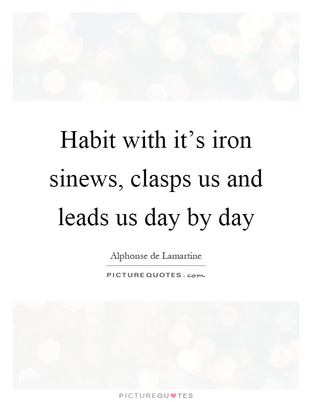 Habit with it's iron sinews, clasps us and leads us day by day Picture Quote #1