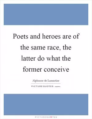 Poets and heroes are of the same race, the latter do what the former conceive Picture Quote #1