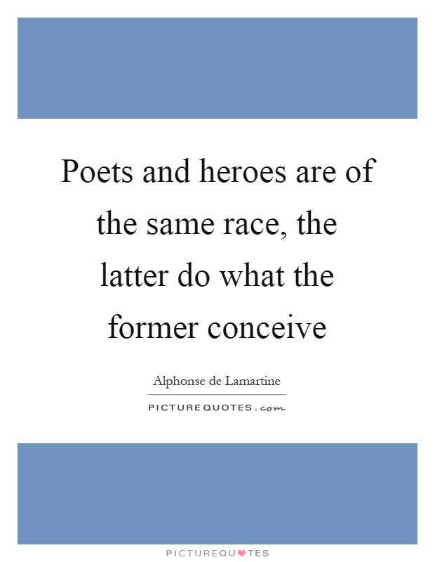 Poets and heroes are of the same race, the latter do what the former conceive Picture Quote #1