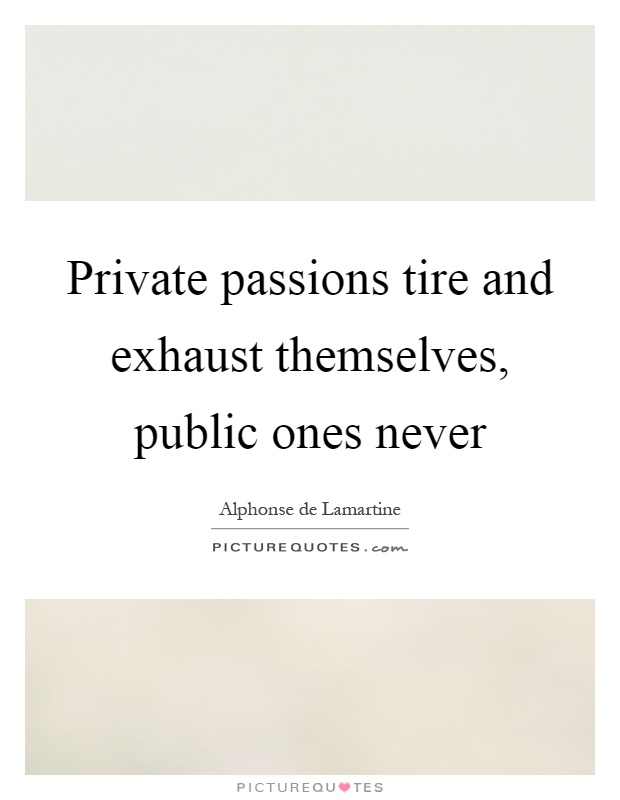 Private passions tire and exhaust themselves, public ones never Picture Quote #1