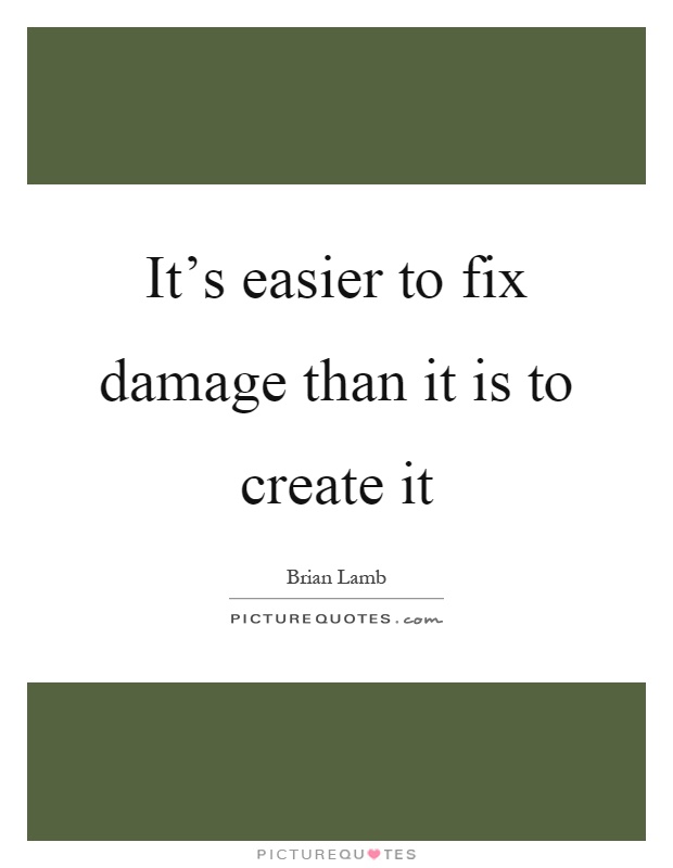 It's easier to fix damage than it is to create it Picture Quote #1