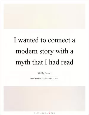 I wanted to connect a modern story with a myth that I had read Picture Quote #1