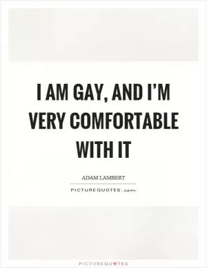 I am gay, and I’m very comfortable with it Picture Quote #1