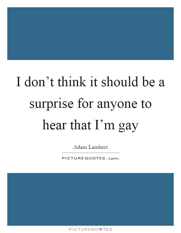 I don't think it should be a surprise for anyone to hear that I'm gay Picture Quote #1