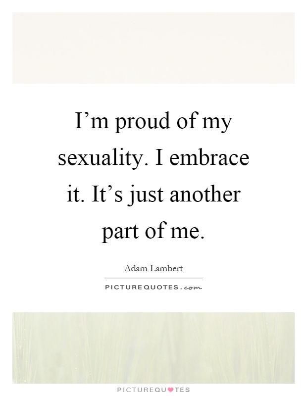 I'm proud of my sexuality. I embrace it. It's just another part of me Picture Quote #1