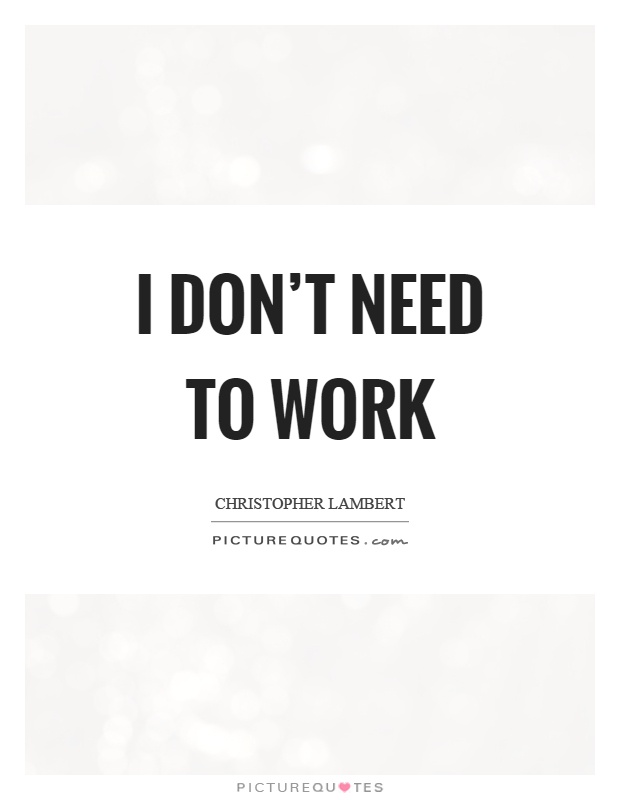 I don't need to work Picture Quote #1