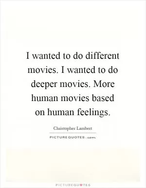 I wanted to do different movies. I wanted to do deeper movies. More human movies based on human feelings Picture Quote #1