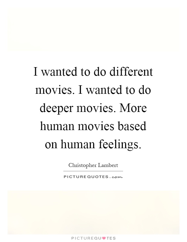 I wanted to do different movies. I wanted to do deeper movies. More human movies based on human feelings Picture Quote #1