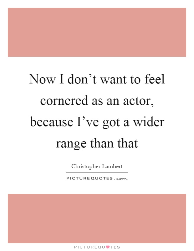 Now I don't want to feel cornered as an actor, because I've got a wider range than that Picture Quote #1