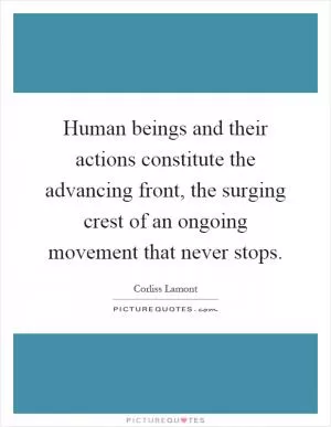 Human beings and their actions constitute the advancing front, the surging crest of an ongoing movement that never stops Picture Quote #1