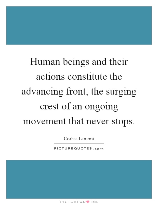 Human beings and their actions constitute the advancing front, the surging crest of an ongoing movement that never stops Picture Quote #1