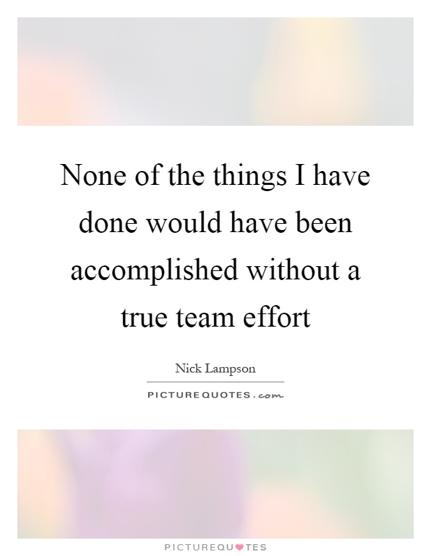 None of the things I have done would have been accomplished without a true team effort Picture Quote #1