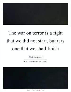 The war on terror is a fight that we did not start, but it is one that we shall finish Picture Quote #1