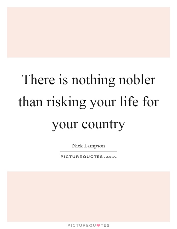 There is nothing nobler than risking your life for your country Picture Quote #1