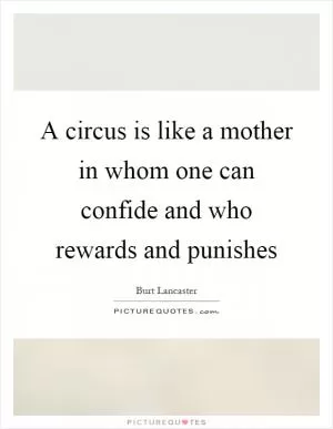 A circus is like a mother in whom one can confide and who rewards and punishes Picture Quote #1