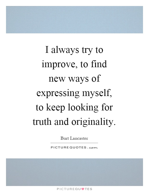 I always try to improve, to find new ways of expressing myself, to keep looking for truth and originality Picture Quote #1