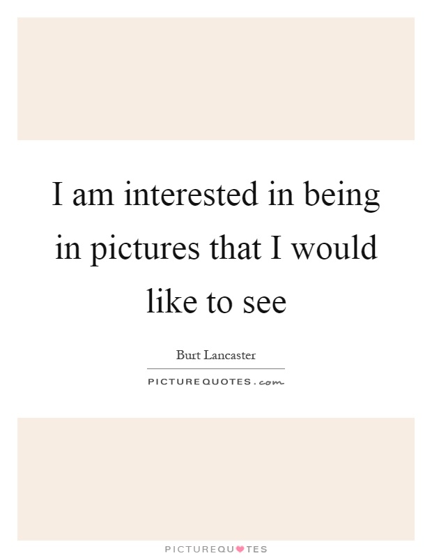 I am interested in being in pictures that I would like to see Picture Quote #1