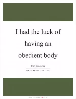 I had the luck of having an obedient body Picture Quote #1