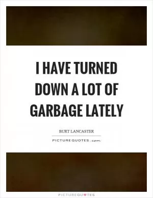 I have turned down a lot of garbage lately Picture Quote #1