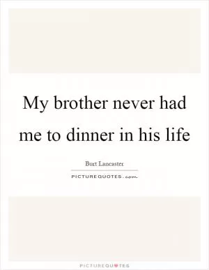 My brother never had me to dinner in his life Picture Quote #1