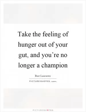 Take the feeling of hunger out of your gut, and you’re no longer a champion Picture Quote #1