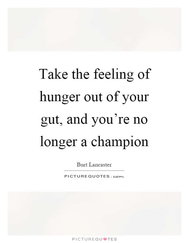 Take the feeling of hunger out of your gut, and you're no longer a champion Picture Quote #1