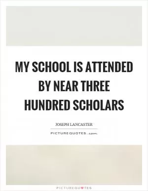 My school is attended by near three hundred scholars Picture Quote #1