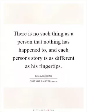 There is no such thing as a person that nothing has happened to, and each persons story is as different as his fingertips Picture Quote #1