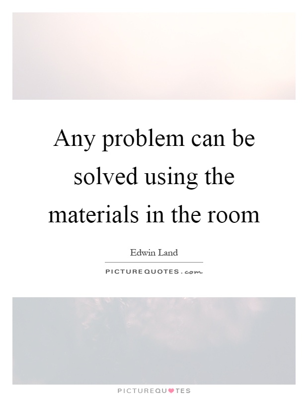 Any problem can be solved using the materials in the room Picture Quote #1