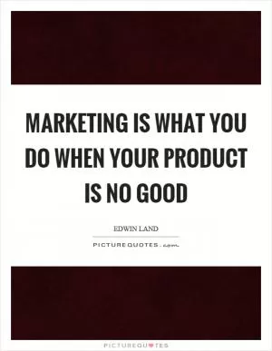 Marketing is what you do when your product is no good Picture Quote #1