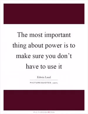 The most important thing about power is to make sure you don’t have to use it Picture Quote #1