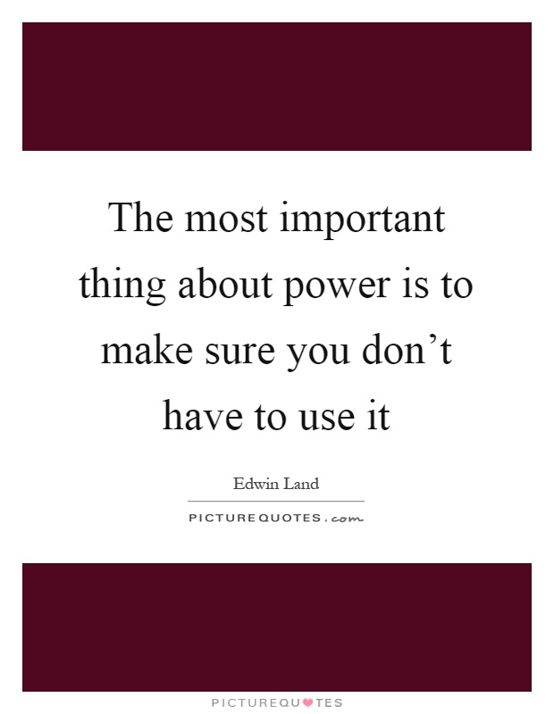 The most important thing about power is to make sure you don't have to use it Picture Quote #1