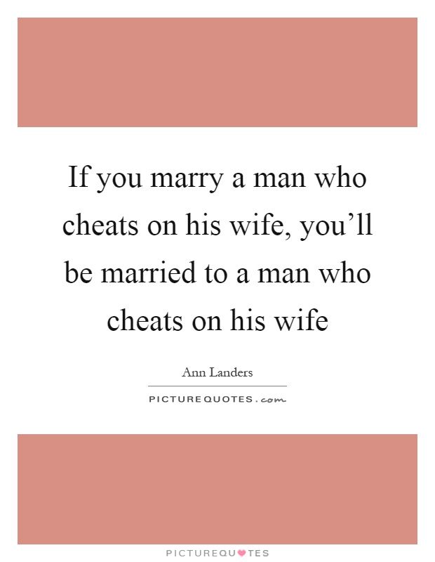 If you marry a man who cheats on his wife, you'll be married to a man who cheats on his wife Picture Quote #1