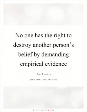 No one has the right to destroy another person’s belief by demanding empirical evidence Picture Quote #1