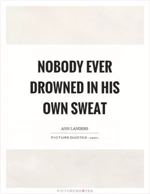 Nobody ever drowned in his own sweat Picture Quote #1