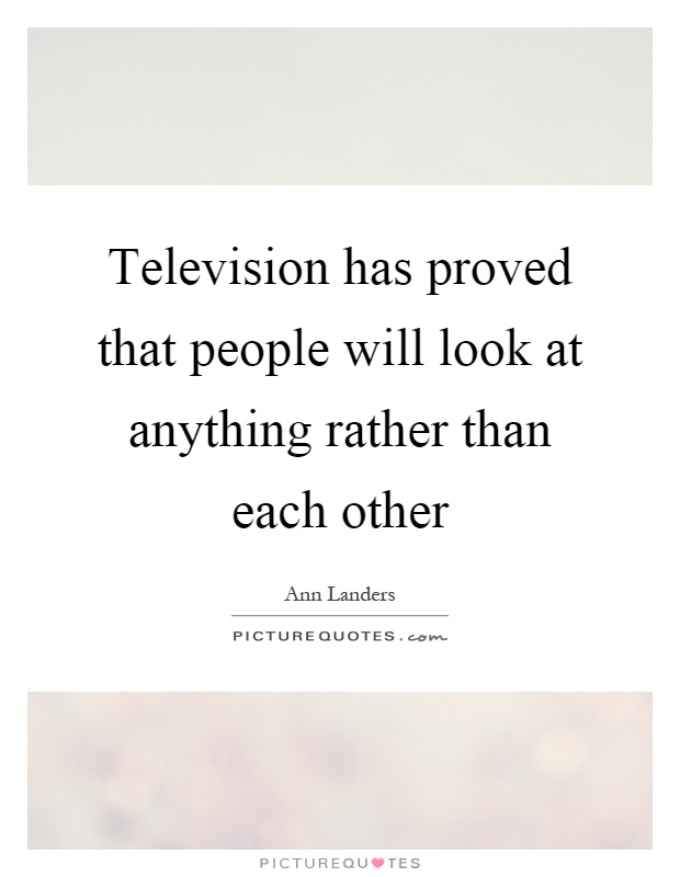 Television has proved that people will look at anything rather than each other Picture Quote #1