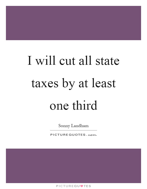 I will cut all state taxes by at least one third Picture Quote #1