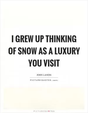 I grew up thinking of snow as a luxury you visit Picture Quote #1