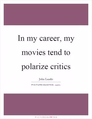 In my career, my movies tend to polarize critics Picture Quote #1