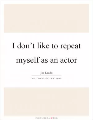 I don’t like to repeat myself as an actor Picture Quote #1
